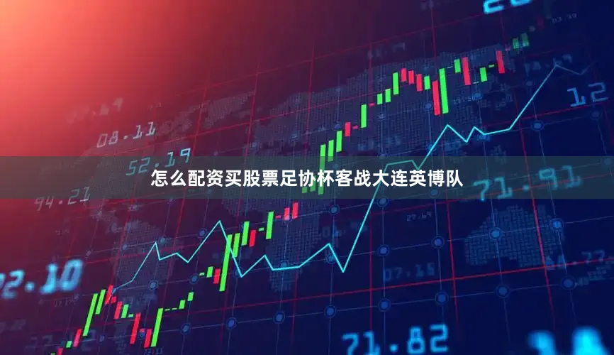 怎么配资买股票足协杯客战大连英博队