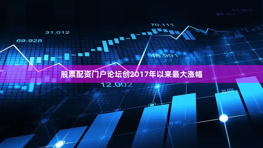 股票配资门户论坛创2017年以来最大涨幅