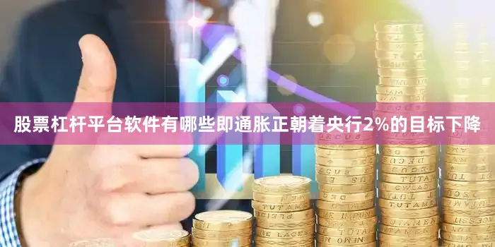 股票杠杆平台软件有哪些即通胀正朝着央行2%的目标下降