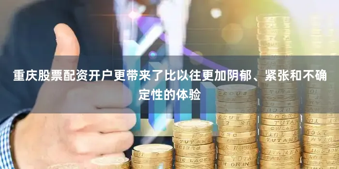 重庆股票配资开户更带来了比以往更加阴郁、紧张和不确定性的体验