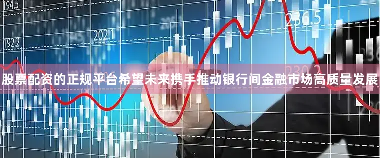 股票配资的正规平台希望未来携手推动银行间金融市场高质量发展