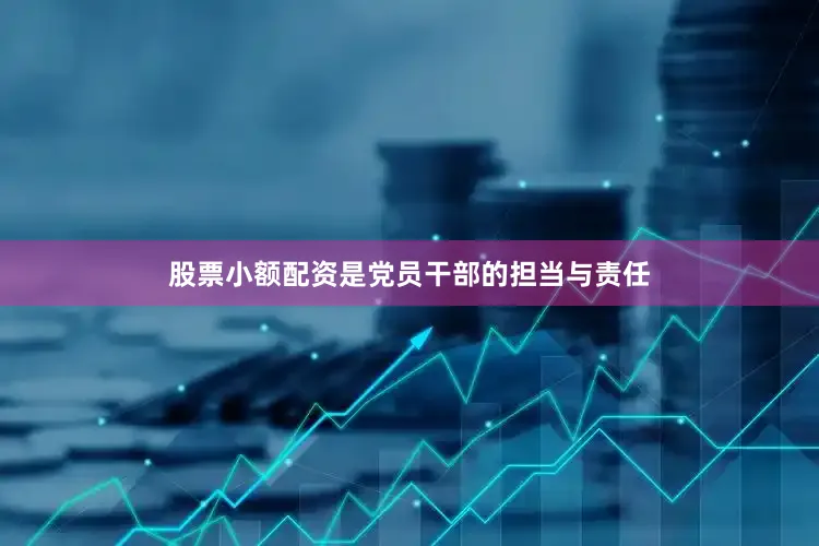 股票小额配资是党员干部的担当与责任
