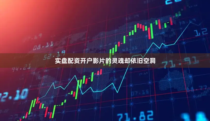 实盘配资开户影片的灵魂却依旧空洞