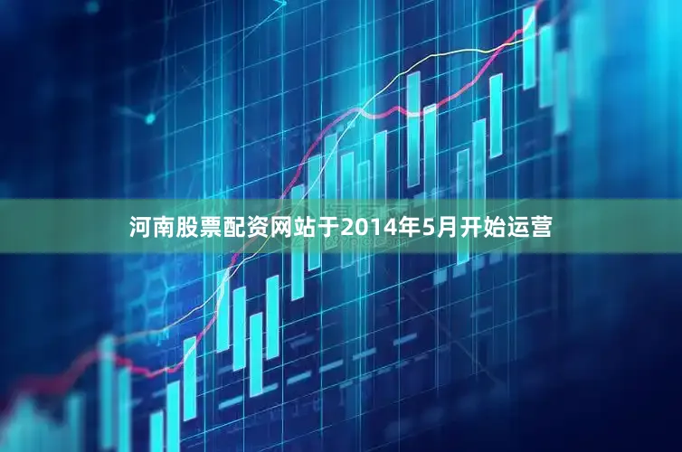 河南股票配资网站于2014年5月开始运营
