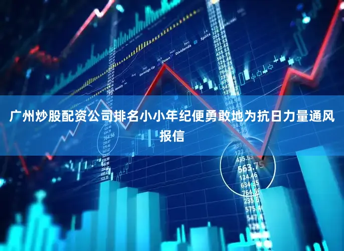 广州炒股配资公司排名小小年纪便勇敢地为抗日力量通风报信