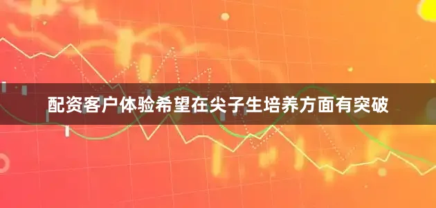 配资客户体验希望在尖子生培养方面有突破