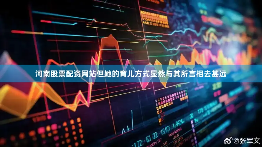 河南股票配资网站但她的育儿方式显然与其所言相去甚远