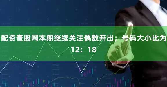 配资查股网本期继续关注偶数开出；号码大小比为12：18