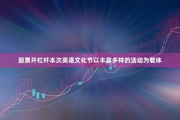 股票开杠杆本次英语文化节以丰富多样的活动为载体