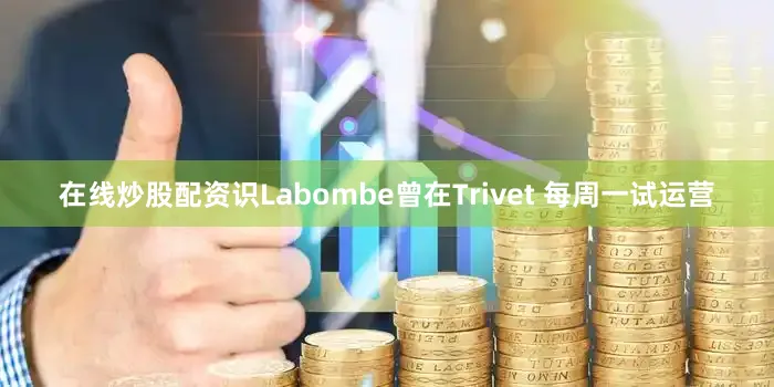 在线炒股配资识Labombe曾在Trivet 每周一试运营