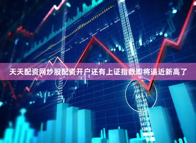 天天配资网炒股配资开户还有上证指数即将逼近新高了
