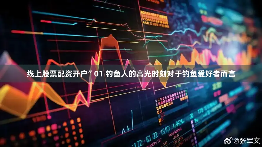 线上股票配资开户”01 钓鱼人的高光时刻对于钓鱼爱好者而言