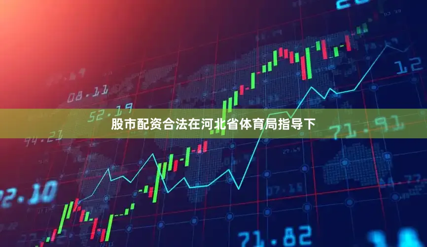 股市配资合法在河北省体育局指导下