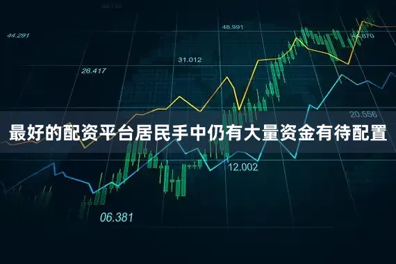 最好的配资平台居民手中仍有大量资金有待配置