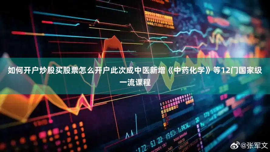 如何开户炒股买股票怎么开户此次成中医新增《中药化学》等12门国家级一流课程