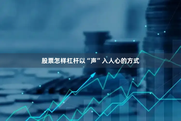 股票怎样杠杆以“声”入人心的方式